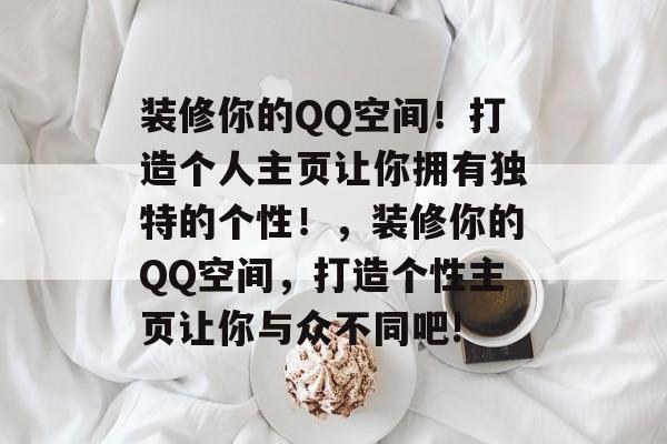 装修你的QQ空间!打造个人主页让你拥有独特的个性!,装修你的QQ空间,打造个性主页让你与众不同吧! 装修你的QQ空间!打造个人主页让你拥有独特的个性!,装修你的QQ空间,打造个性主页让你与众不同吧!