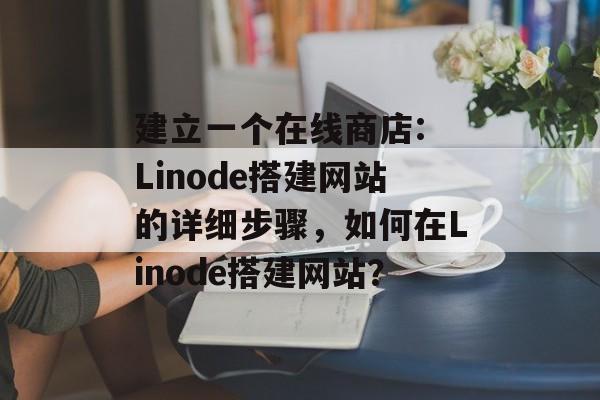 建立一个在线商店: Linode搭建网站的详细步骤,如何在Linode搭建网站? 建立一个在线商店: Linode搭建网站的详细步骤,如何在Linode搭建网站?