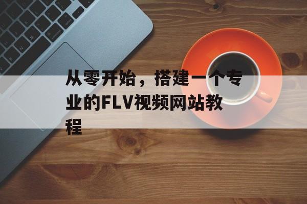 从零开始，搭建一个专业的FLV视频网站教程