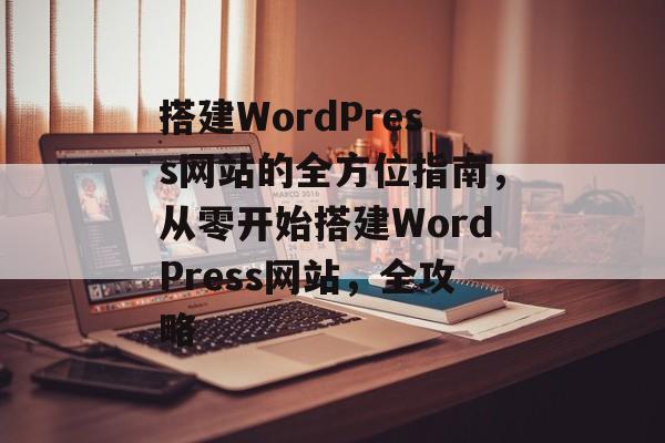 搭建WordPress网站的全方位指南,从零开始搭建WordPress网站,全攻略 搭建WordPress网站的全方位指南,从零开始搭建WordPress网站,全攻略