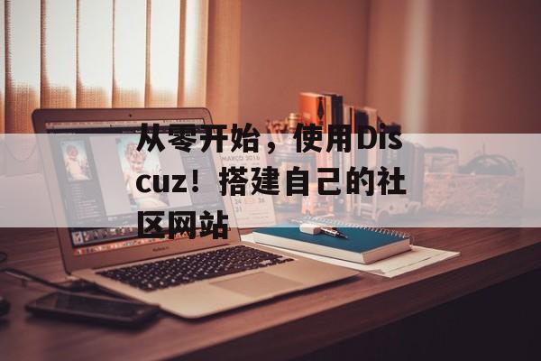 从零开始,使用Discuz!搭建自己的社区网站 从零开始,使用Discuz!搭建自己的社区网站