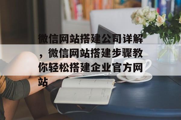 微信网站搭建公司详解,微信网站搭建步骤教你轻松搭建企业官方网站 微信网站搭建公司详解,微信网站搭建步骤教你轻松搭建企业官方网站