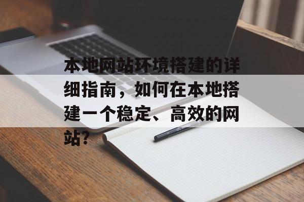本地网站环境搭建的详细指南，如何在本地搭建一个稳定、高效的网站？