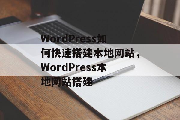 WordPress如何快速搭建本地网站,WordPress本地网站搭建 WordPress如何快速搭建本地网站,WordPress本地网站搭建