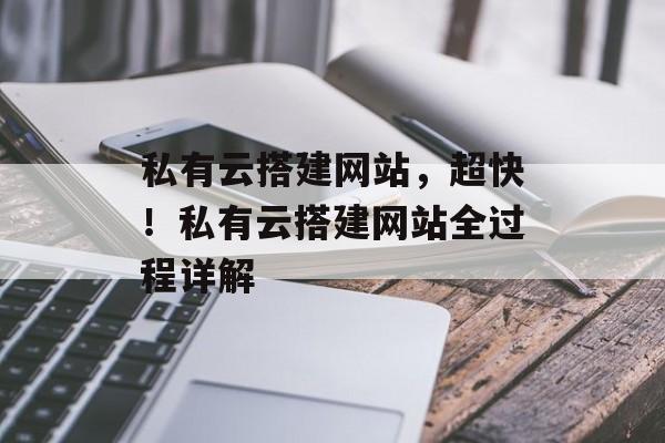 私有云搭建网站,超快!私有云搭建网站全过程详解 私有云搭建网站,超快!私有云搭建网站全过程详解