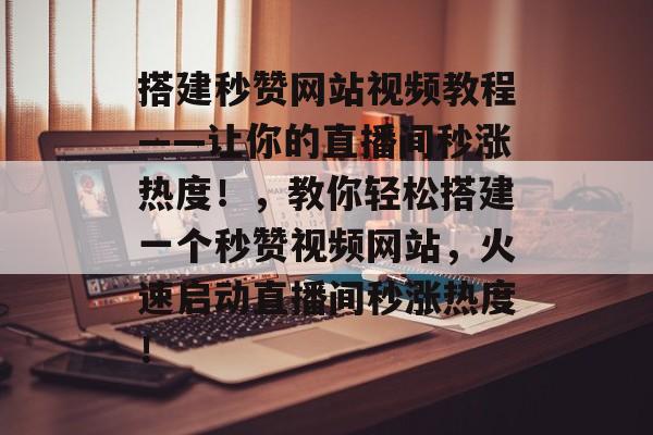 搭建秒赞网站视频教程——让你的直播间秒涨热度!,教你轻松搭建一个秒赞视频网站,火速启动直播间秒涨热度! 搭建秒赞网站视频教程——让你的直播间秒涨热度!,教你轻松搭建一个秒赞视频网站,火速启动直播间秒涨热度!