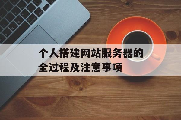 个人搭建网站服务器的全过程及注意事项 个人搭建网站服务器的全过程及注意事项