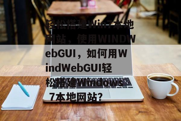 轻松搭建Win7本地网站,使用WINDWebGUI,如何用WindWebGUI轻松搭建Windows 7本地网站? 轻松搭建Win7本地网站,使用WINDWebGUI,如何用WindWebGUI轻松搭建Windows 7本地网站?