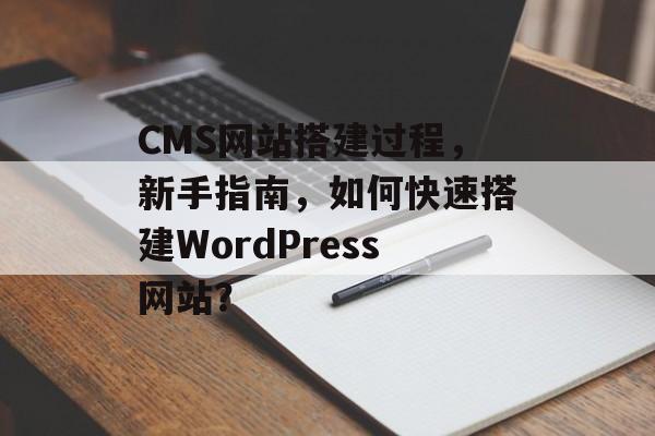 CMS网站搭建过程,新手指南,如何快速搭建WordPress网站? CMS网站搭建过程,新手指南,如何快速搭建WordPress网站?