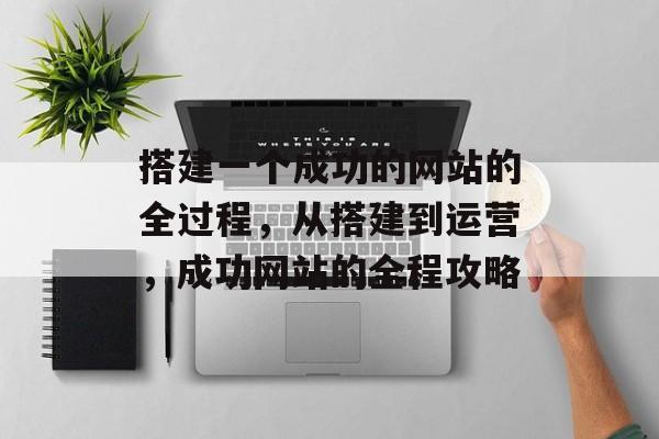 搭建一个成功的网站的全过程,从搭建到运营,成功网站的全程攻略 搭建一个成功的网站的全过程,从搭建到运营,成功网站的全程攻略