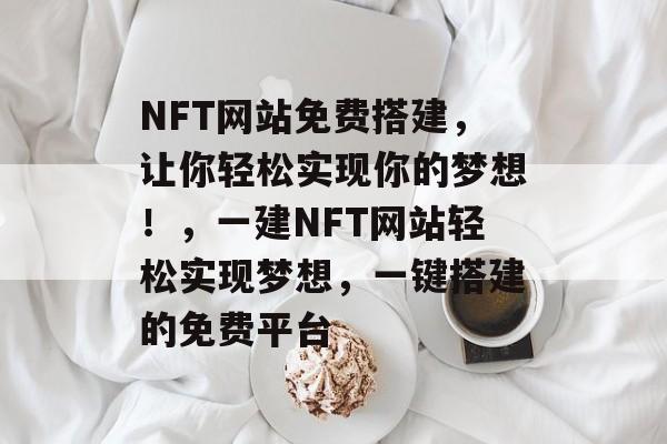 NFT网站免费搭建，让你轻松实现你的梦想！，一建NFT网站轻松实现梦想，一键搭建的免费平台