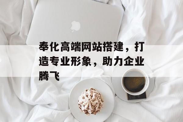 奉化高端网站搭建,打造专业形象,助力企业腾飞 奉化高端网站搭建,打造专业形象,助力企业腾飞