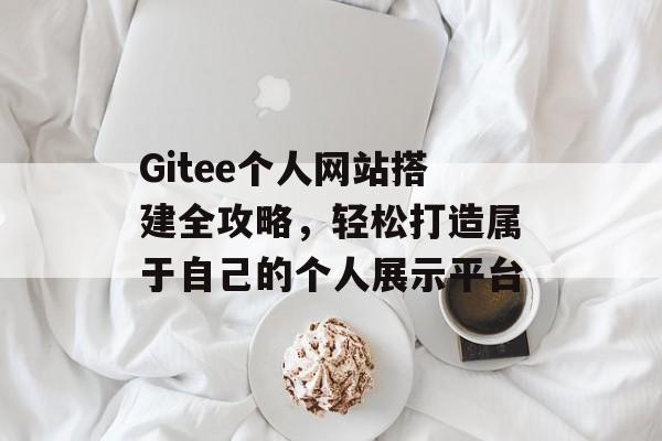 Gitee个人网站搭建全攻略，轻松打造属于自己的个人展示平台