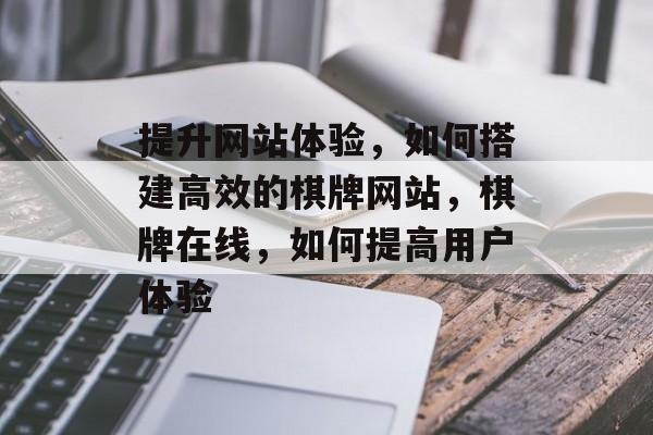 提升网站体验,如何搭建高效的棋牌网站,棋牌在线,如何提高用户体验 提升网站体验,如何搭建高效的棋牌网站,棋牌在线,如何提高用户体验