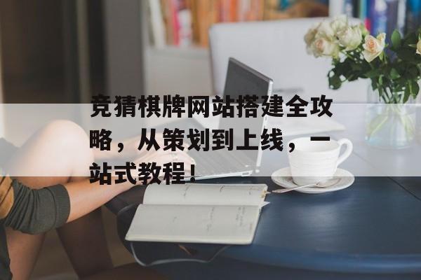 竞猜棋牌网站搭建全攻略,从策划到上线,一站式教程! 竞猜棋牌网站搭建全攻略,从策划到上线,一站式教程!