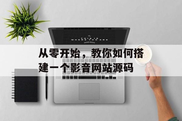 从零开始,教你如何搭建一个影音网站源码 从零开始,教你如何搭建一个影音网站源码