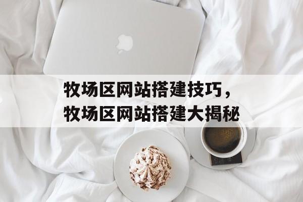 牧场区网站搭建技巧,牧场区网站搭建大揭秘 牧场区网站搭建技巧,牧场区网站搭建大揭秘