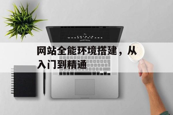 网站全能环境搭建,从入门到精通 网站全能环境搭建,从入门到精通