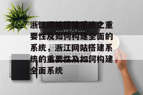 浙江网站搭建系统之重要性及如何构建全面的系统,浙江网站搭建系统的重要性及如何构建全面系统 浙江网站搭建系统之重要性及如何构建全面的系统,浙江网站搭建系统的重要性及如何构建全面系统