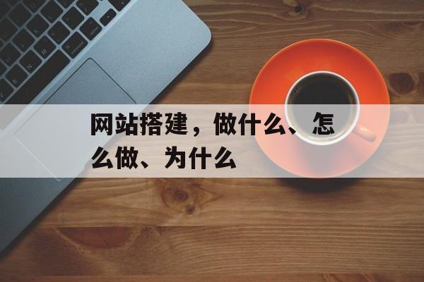 网站搭建，做什么、怎么做、为什么