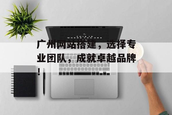 广州网站搭建,选择专业团队,成就卓越品牌! 广州网站搭建,选择专业团队,成就卓越品牌!
