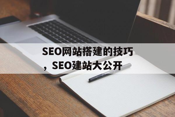 SEO网站搭建的技巧,SEO建站大公开 SEO网站搭建的技巧,SEO建站大公开