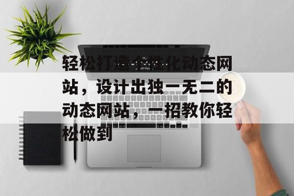 轻松打造个性化动态网站,设计出独一无二的动态网站,一招教你轻松做到 轻松打造个性化动态网站,设计出独一无二的动态网站,一招教你轻松做到