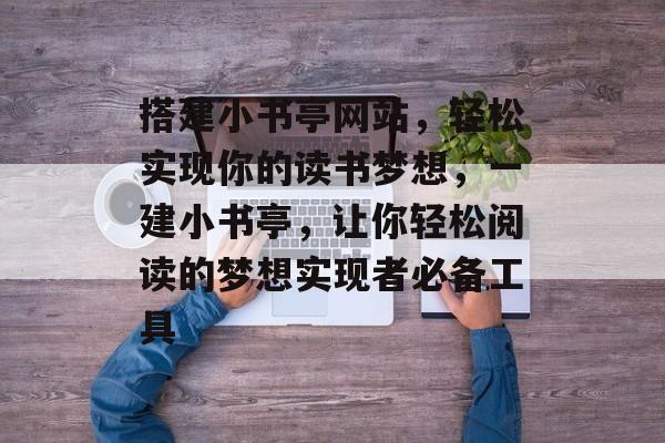 搭建小书亭网站,轻松实现你的读书梦想,一建小书亭,让你轻松阅读的梦想实现者必备工具 搭建小书亭网站,轻松实现你的读书梦想,一建小书亭,让你轻松阅读的梦想实现者必备工具