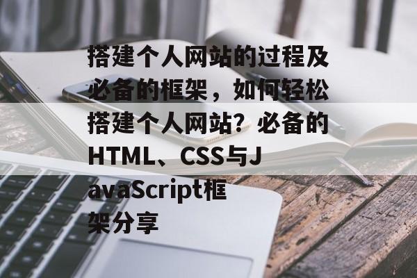 搭建个人网站的过程及必备的框架,如何轻松搭建个人网站?必备的HTML、CSS与JavaScript框架分享 搭建个人网站的过程及必备的框架,如何轻松搭建个人网站?必备的HTML、CSS与JavaScript框架分享