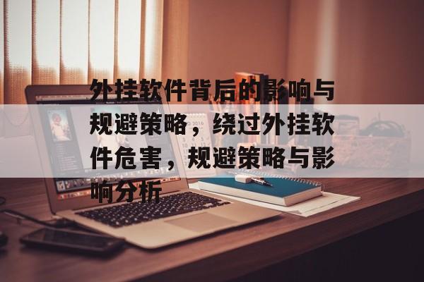 外挂软件背后的影响与规避策略,绕过外挂软件危害,规避策略与影响分析 外挂软件背后的影响与规避策略,绕过外挂软件危害,规避策略与影响分析