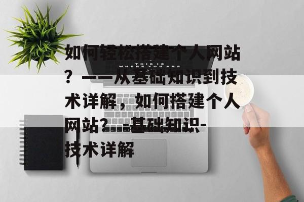 如何轻松搭建个人网站?——从基础知识到技术详解,如何搭建个人网站? -基础知识-技术详解 如何轻松搭建个人网站?——从基础知识到技术详解,如何搭建个人网站? -基础知识-技术详解