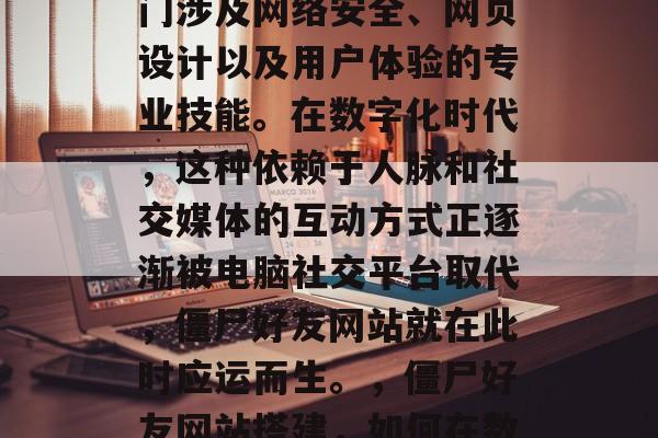 僵尸好友网站搭建是一门涉及网络安全、网页设计以及用户体验的专业技能。在数字化时代,这种依赖于人脉和社交媒体的互动方式正逐渐被电脑社交平台取代,僵尸好友网站就在此时应运而生。,僵尸好友网站搭建,如何在数字化时代立足 僵尸好友网站搭建是一门涉及网络安全、网页设计以及用户体验的专业技能。在数字化时代,这种依赖于人脉和社交媒体的互动方式正逐渐被电脑社交平台取代,僵尸好友网站就在此时应运而生。,僵尸好友网站搭建,如何在数字化时代立足