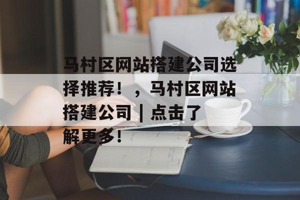 马村区网站搭建公司选择推荐!,马村区网站搭建公司 | 点击了解更多! 马村区网站搭建公司选择推荐!,马村区网站搭建公司 | 点击了解更多!