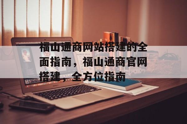 福山通商网站搭建的全面指南,福山通商官网搭建,全方位指南 福山通商网站搭建的全面指南,福山通商官网搭建,全方位指南