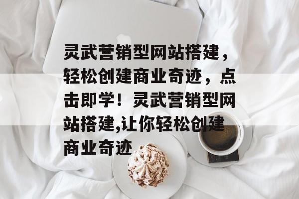 灵武营销型网站搭建,轻松创建商业奇迹,点击即学!灵武营销型网站搭建,让你轻松创建商业奇迹 灵武营销型网站搭建,轻松创建商业奇迹,点击即学!灵武营销型网站搭建,让你轻松创建商业奇迹