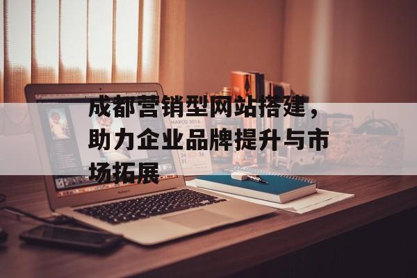 成都营销型网站搭建,助力企业品牌提升与市场拓展 成都营销型网站搭建,助力企业品牌提升与市场拓展