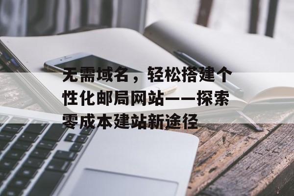 无需域名,轻松搭建个性化邮局网站——探索零成本建站新途径 无需域名,轻松搭建个性化邮局网站——探索零成本建站新途径