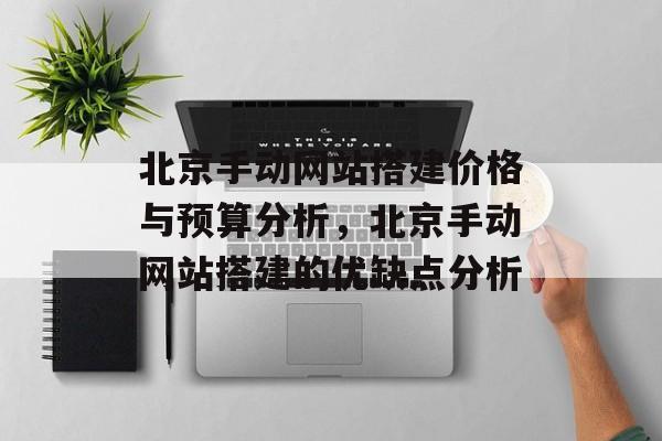 北京手动网站搭建价格与预算分析,北京手动网站搭建的优缺点分析 北京手动网站搭建价格与预算分析,北京手动网站搭建的优缺点分析