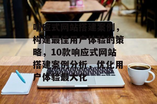 响应式网站搭建案例,构建最佳用户体验的策略,10款响应式网站搭建案例分析,优化用户体验最大化 响应式网站搭建案例,构建最佳用户体验的策略,10款响应式网站搭建案例分析,优化用户体验最大化