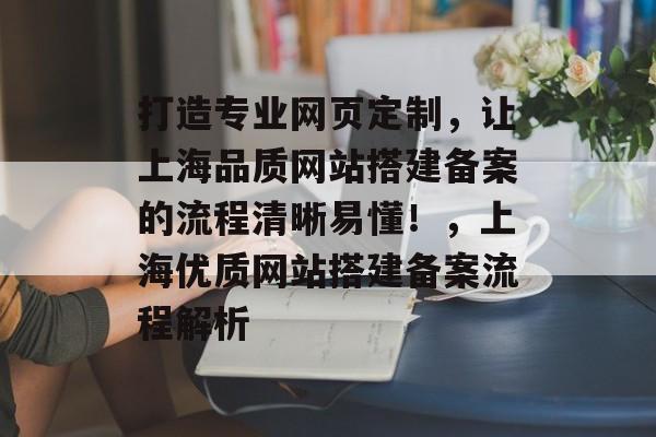 打造专业网页定制,让上海品质网站搭建备案的流程清晰易懂!,上海优质网站搭建备案流程解析 打造专业网页定制,让上海品质网站搭建备案的流程清晰易懂!,上海优质网站搭建备案流程解析