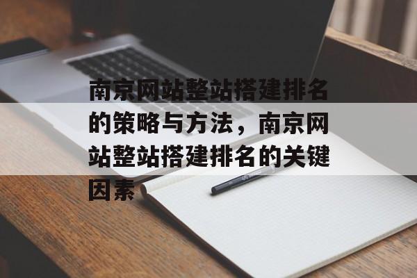 南京网站整站搭建排名的策略与方法,南京网站整站搭建排名的关键因素 南京网站整站搭建排名的策略与方法,南京网站整站搭建排名的关键因素