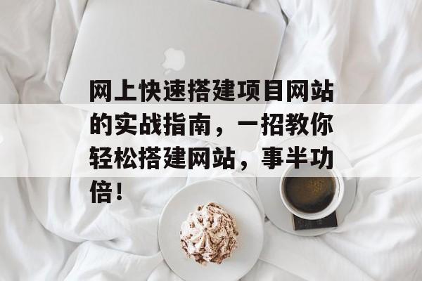 网上快速搭建项目网站的实战指南,一招教你轻松搭建网站,事半功倍! 网上快速搭建项目网站的实战指南,一招教你轻松搭建网站,事半功倍!