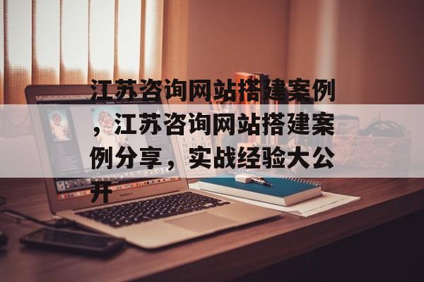 江苏咨询网站搭建案例,江苏咨询网站搭建案例分享,实战经验大公开 江苏咨询网站搭建案例,江苏咨询网站搭建案例分享,实战经验大公开