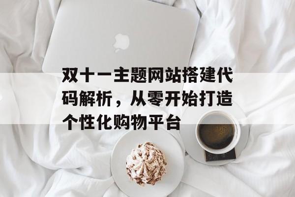 双十一主题网站搭建代码解析,从零开始打造个性化购物平台 双十一主题网站搭建代码解析,从零开始打造个性化购物平台