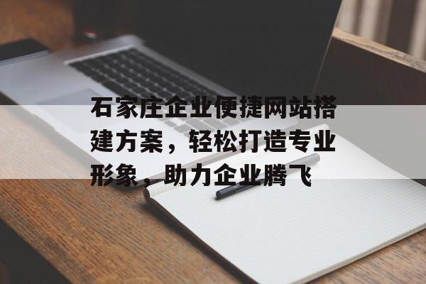 石家庄企业便捷网站搭建方案,轻松打造专业形象,助力企业腾飞 石家庄企业便捷网站搭建方案,轻松打造专业形象,助力企业腾飞