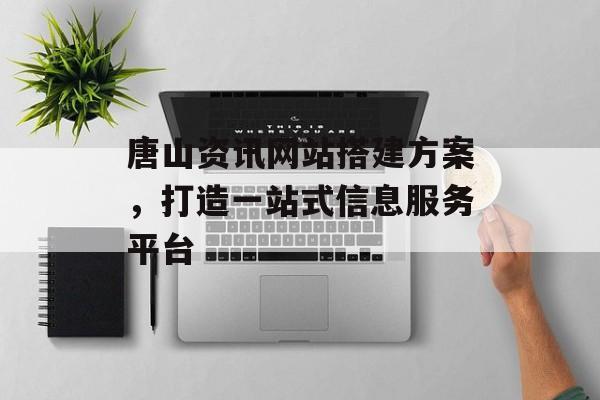 唐山资讯网站搭建方案,打造一站式信息服务平台 唐山资讯网站搭建方案,打造一站式信息服务平台