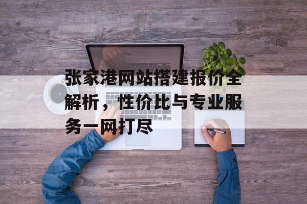 张家港网站搭建报价全解析,性价比与专业服务一网打尽 张家港网站搭建报价全解析,性价比与专业服务一网打尽