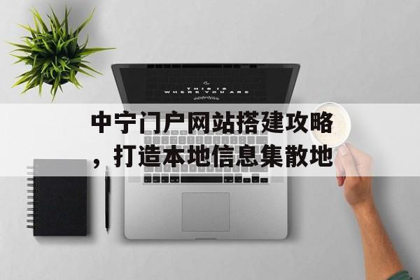 中宁门户网站搭建攻略,打造本地信息集散地 中宁门户网站搭建攻略,打造本地信息集散地
