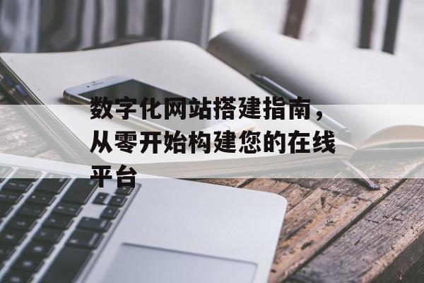 数字化网站搭建指南,从零开始构建您的在线平台 数字化网站搭建指南,从零开始构建您的在线平台