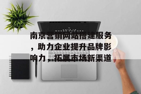 南京营销网站搭建服务,助力企业提升品牌影响力,拓展市场新渠道 南京营销网站搭建服务,助力企业提升品牌影响力,拓展市场新渠道